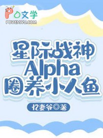 星际战神Alpha圈养小人鱼